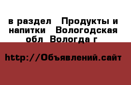  в раздел : Продукты и напитки . Вологодская обл.,Вологда г.